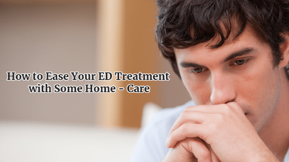 how-to-ease-your-ed-treatment-with-some-home-care